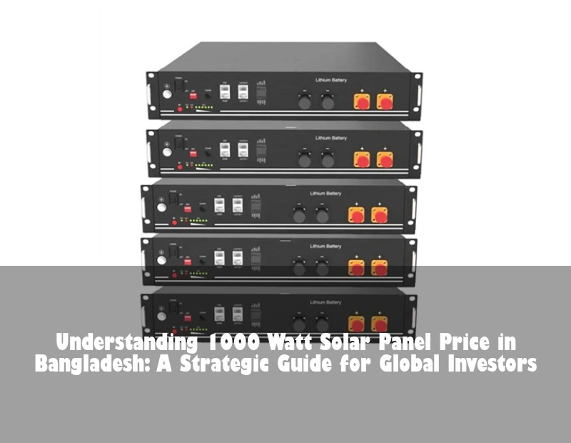 Understanding 1000 Watt Solar Panel Price in Bangladesh: A Strategic Guide for Global Investors