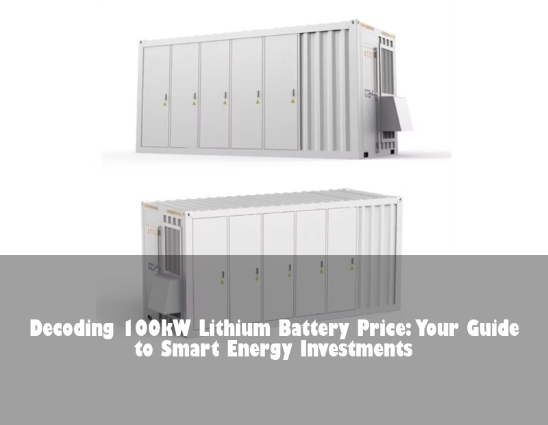 Decoding 100kW Lithium Battery Price: Your Guide to Smart Energy Investments | HJ Energy Storage News