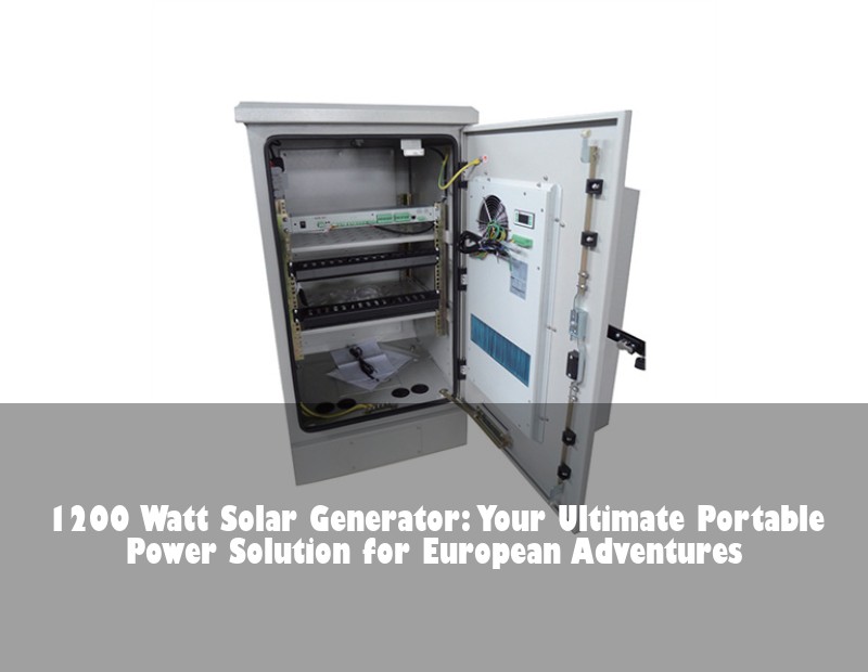 1200 Watt Solar Generator: Your Ultimate Portable Power Solution for European Adventures