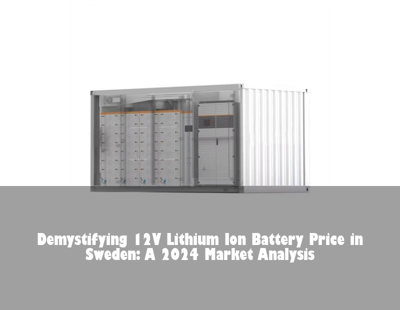 Demystifying 12V Lithium Ion Battery Price in Sweden: A 2024 Market Analysis