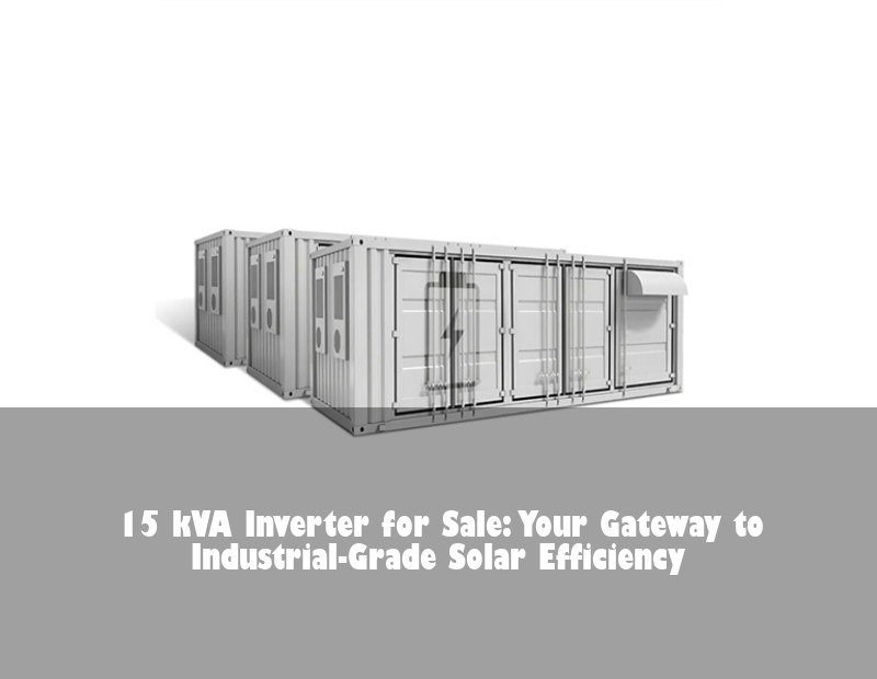 15 kVA Inverter for Sale: Your Gateway to Industrial-Grade Solar Efficiency