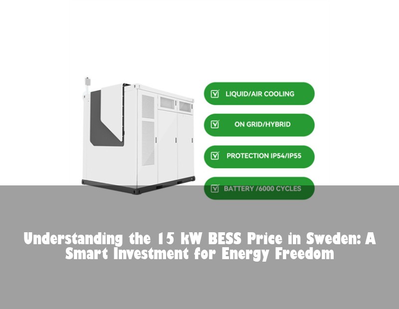 Understanding the 15 kW BESS Price in Sweden: A Smart Investment for Energy Freedom