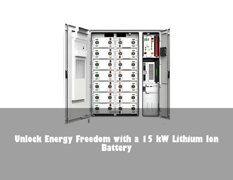 Unlock Energy Freedom with a 15 kW Lithium Ion Battery