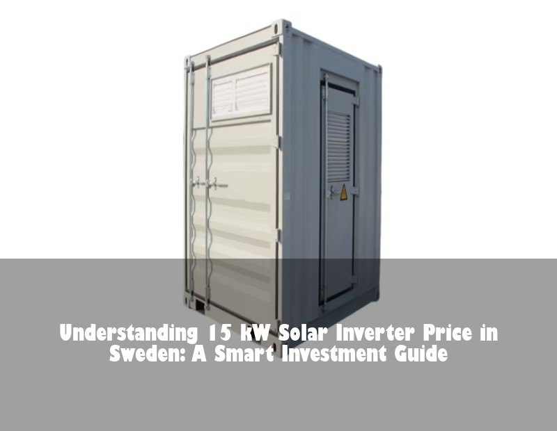 Understanding 15 kW Solar Inverter Price in Sweden: A Smart Investment Guide