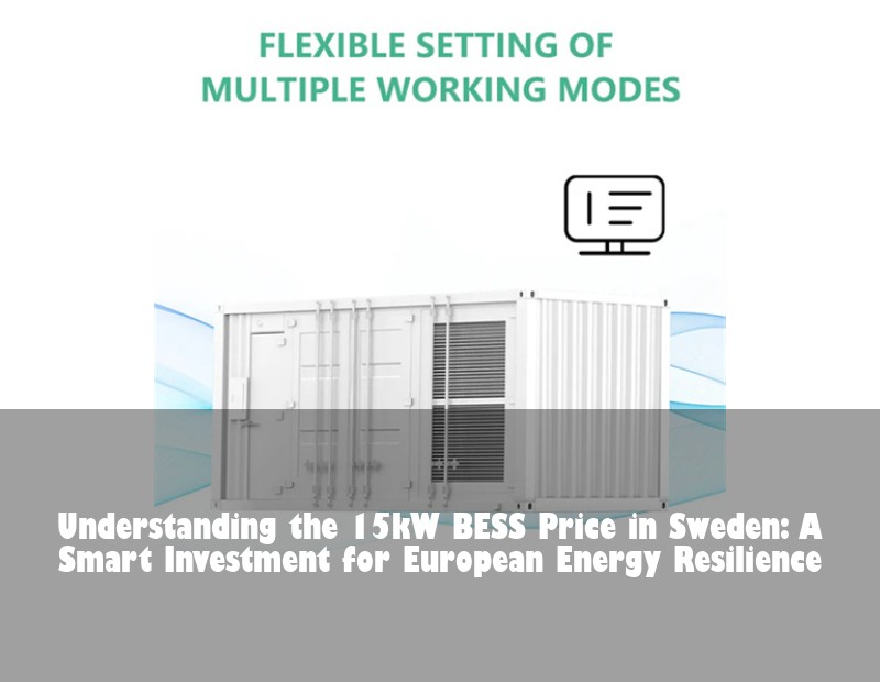 Understanding the 15kW BESS Price in Sweden: A Smart Investment for European Energy Resilience