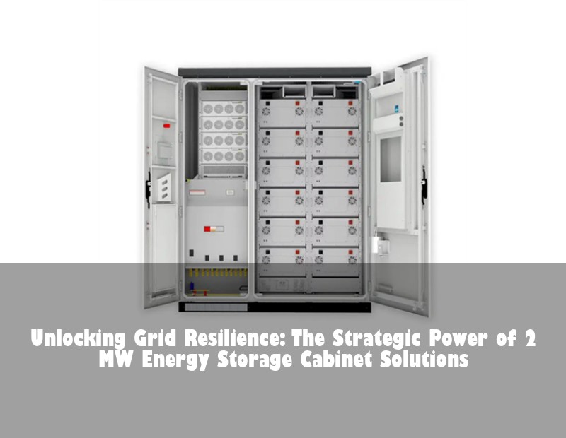 Unlocking Grid Resilience: The Strategic Power of 2 MW Energy Storage Cabinet Solutions