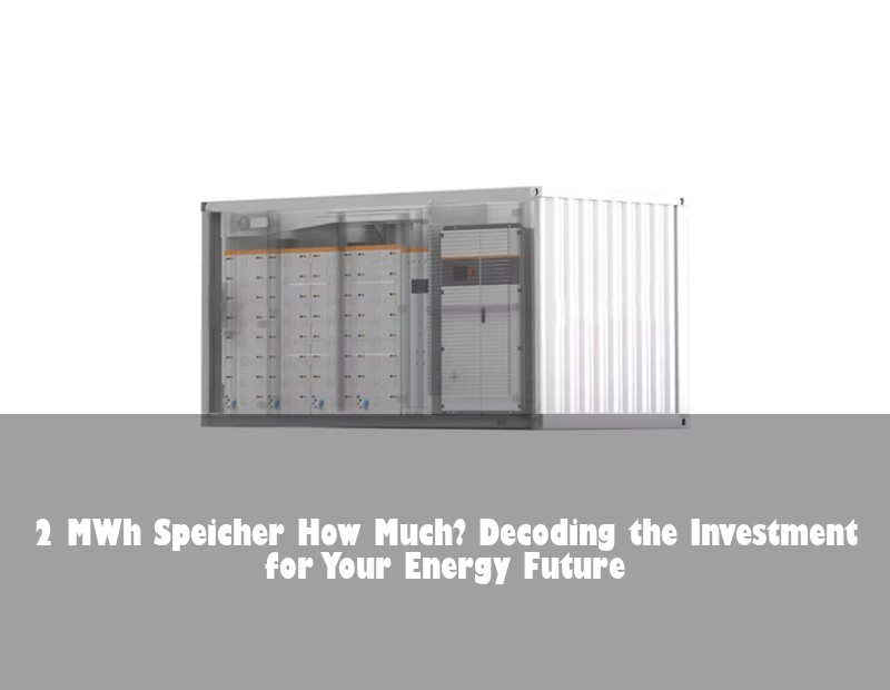 2 MWh Speicher How Much? Decoding the Investment for Your Energy Future