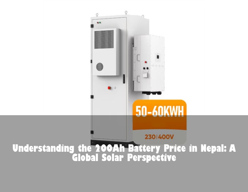 Understanding the 200Ah Battery Price in Nepal: A Global Solar Perspective