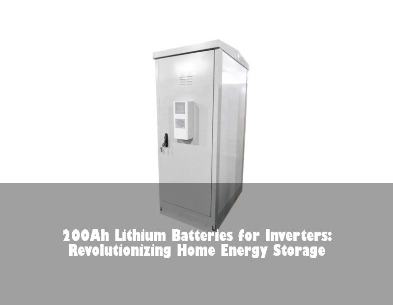 200Ah Lithium Batteries for Inverters: Revolutionizing Home Energy Storage | HJ Energy Storage News