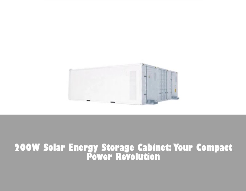 200W Solar Energy Storage Cabinet: Your Compact Power Revolution