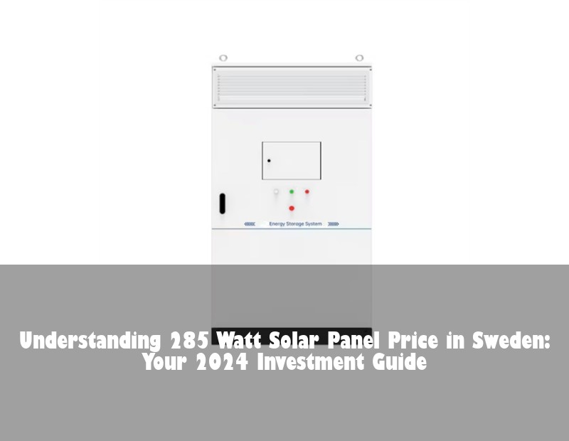 Understanding 285 Watt Solar Panel Price in Sweden: Your 2024 Investment Guide