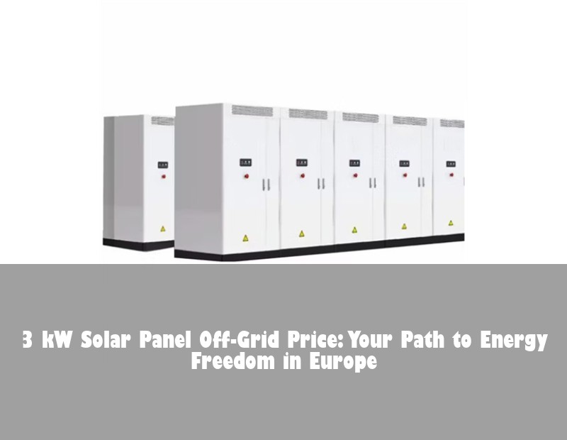 3 kW Solar Panel Off-Grid Price: Your Path to Energy Freedom in Europe | HJ Energy Storage News