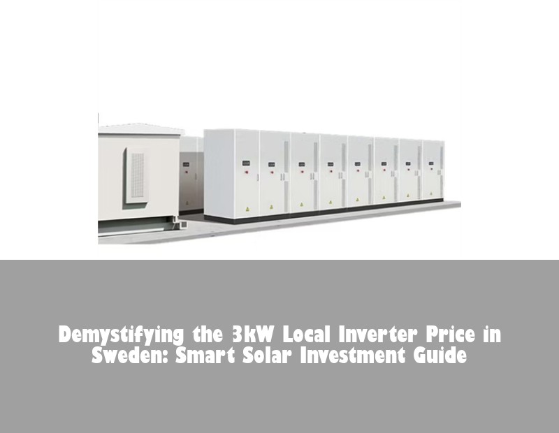 Demystifying the 3kW Local Inverter Price in Sweden: Smart Solar Investment Guide | HJ Energy Storage News