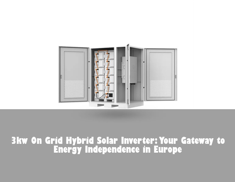 3kw On Grid Hybrid Solar Inverter: Your Gateway to Energy Independence in Europe | HJ Energy Storage News