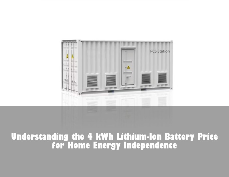 Understanding the 4 kWh Lithium-Ion Battery Price for Home Energy Independence | HJ Energy Storage News
