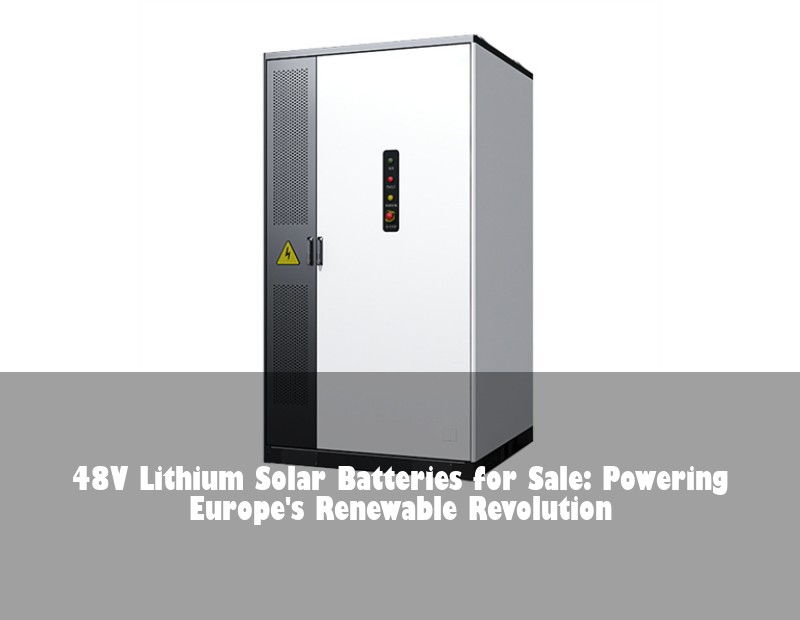 48V Lithium Solar Batteries for Sale: Powering Europe's Renewable Revolution | HJ Energy Storage News