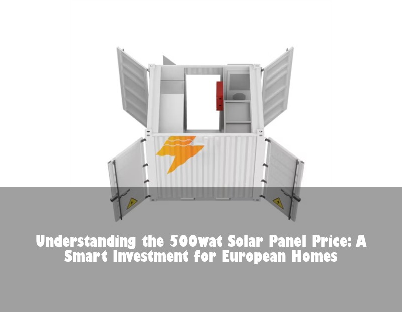 Understanding the 500wat Solar Panel Price: A Smart Investment for European Homes | HJ Energy Storage News