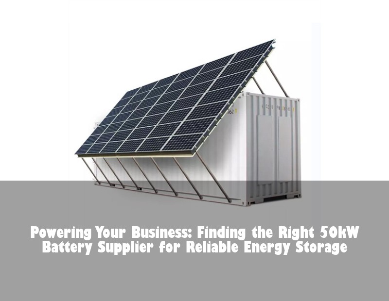 Powering Your Business: Finding the Right 50kW Battery Supplier for Reliable Energy Storage | HJ Energy Storage News