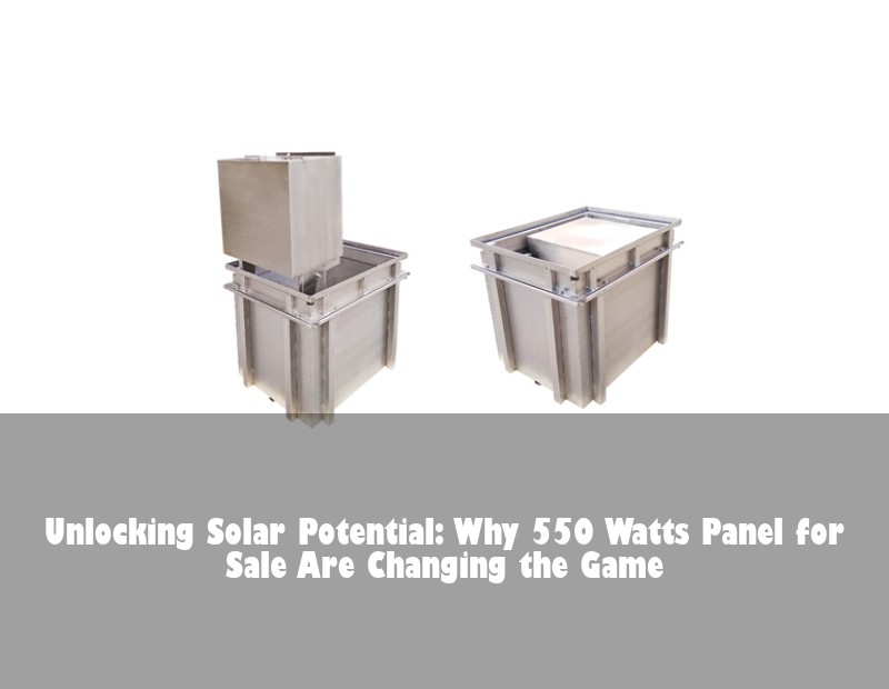 Unlocking Solar Potential: Why 550 Watts Panel for Sale Are Changing the Game | HJ Energy Storage News