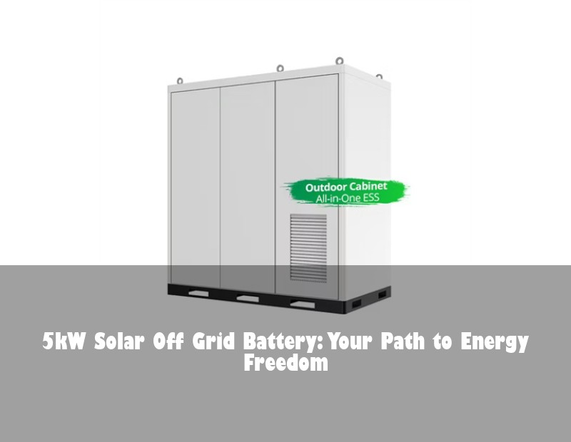 5kW Solar Off Grid Battery: Your Path to Energy Freedom