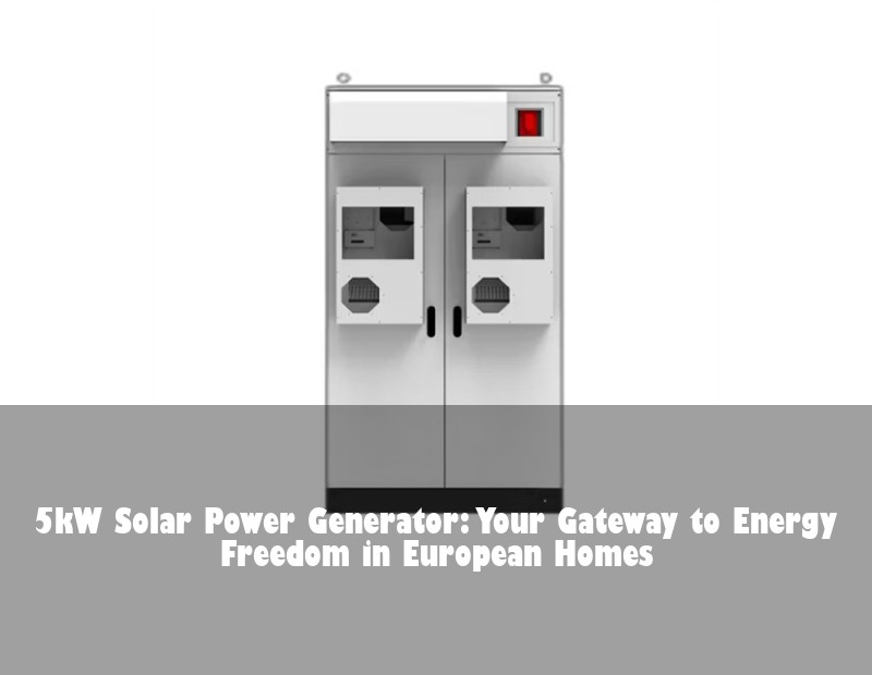 5kW Solar Power Generator: Your Gateway to Energy Freedom in European Homes