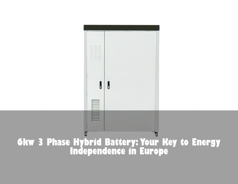 6kw 3 Phase Hybrid Battery: Your Key to Energy Independence in Europe | HJ Energy Storage News