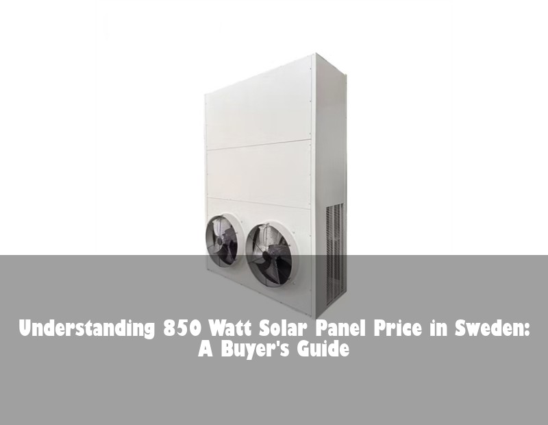 Understanding 850 Watt Solar Panel Price in Sweden: A Buyer's Guide | HJ Energy Storage News