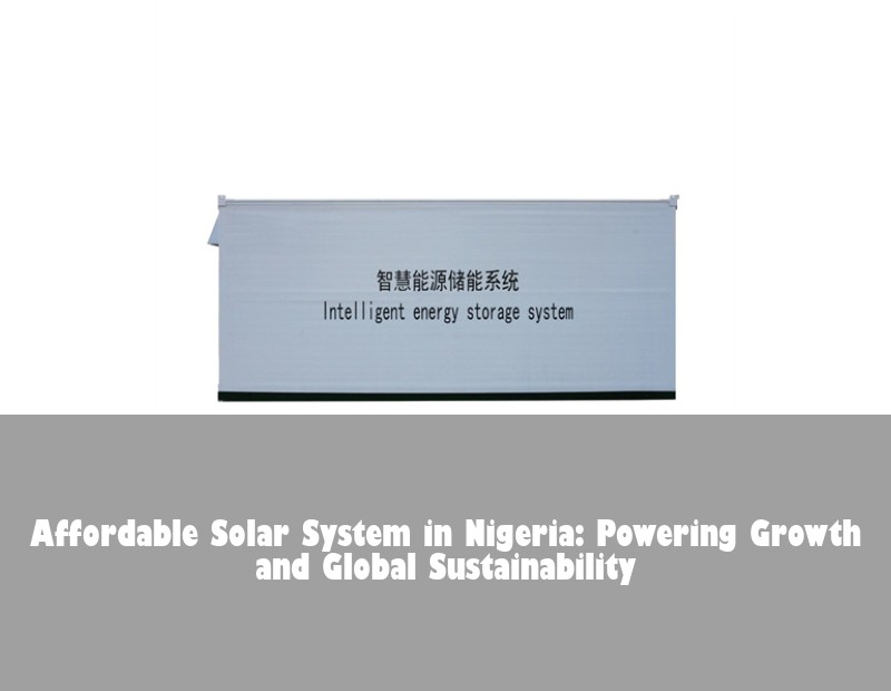 Affordable Solar System in Nigeria: Powering Growth and Global Sustainability | HJ Energy Storage News