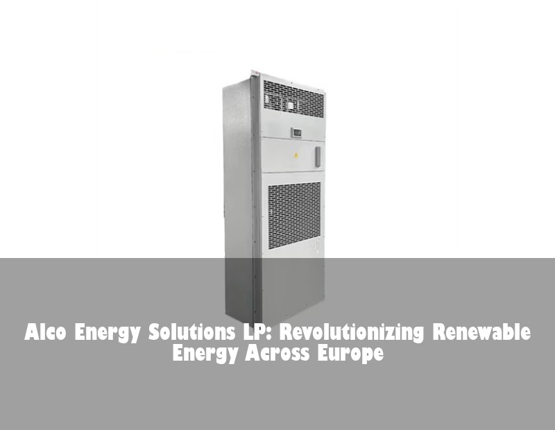Alco Energy Solutions LP: Revolutionizing Renewable Energy Across Europe | HJ Energy Storage News