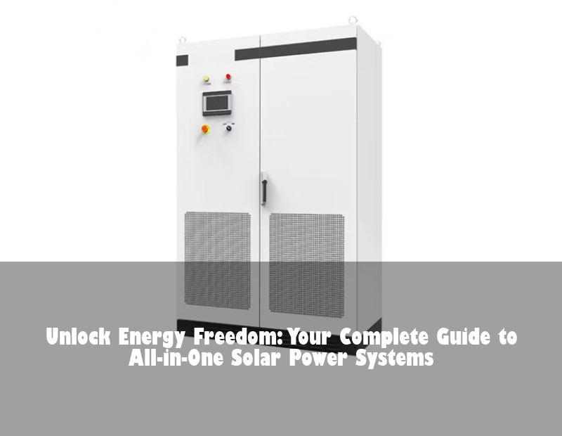 Unlock Energy Freedom: Your Complete Guide to All-in-One Solar Power Systems