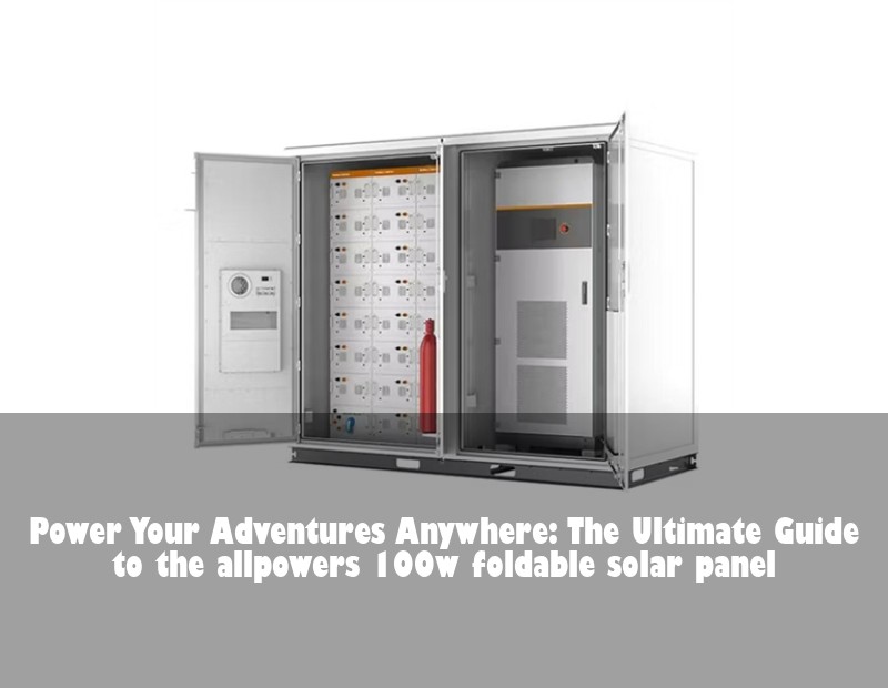 Power Your Adventures Anywhere: The Ultimate Guide to the allpowers 100w foldable solar panel | HJ Energy Storage News