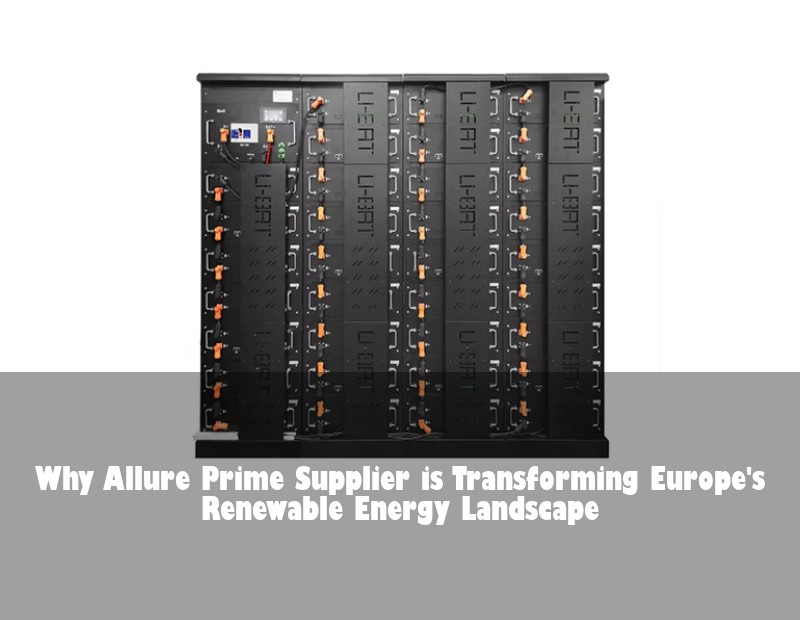 Why Allure Prime Supplier is Transforming Europe's Renewable Energy Landscape | HJ Energy Storage News