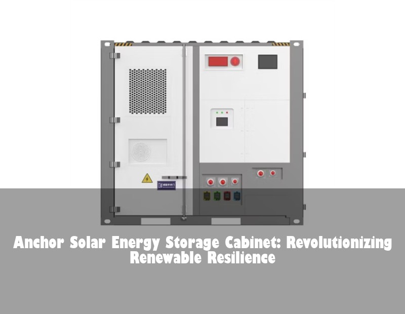 Anchor Solar Energy Storage Cabinet: Revolutionizing Renewable Resilience