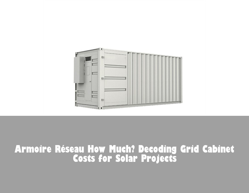 Armoire Réseau How Much? Decoding Grid Cabinet Costs for Solar Projects | HJ Energy Storage News