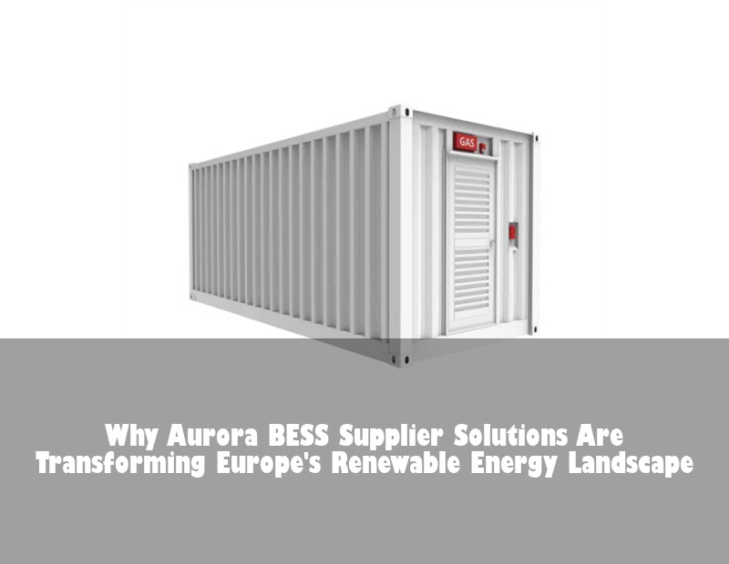 Why Aurora BESS Supplier Solutions Are Transforming Europe's Renewable Energy Landscape