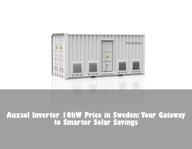 Auxsol Inverter 10kW Price in Sweden: Your Gateway to Smarter Solar Savings