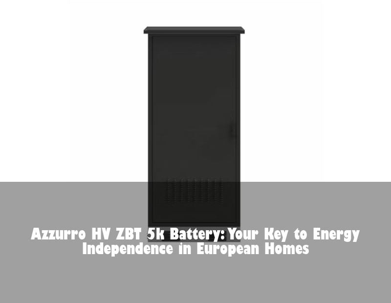 Azzurro HV ZBT 5k Battery: Your Key to Energy Independence in European Homes | HJ Energy Storage News