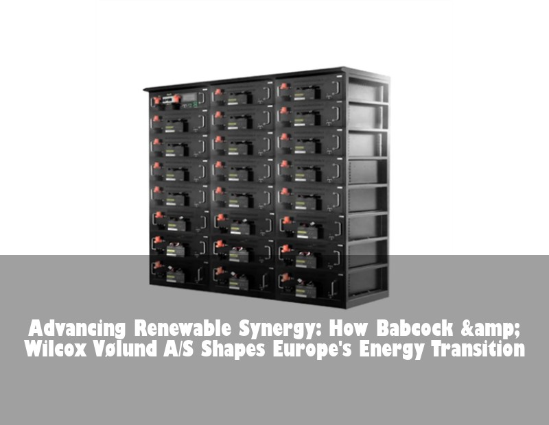 Advancing Renewable Synergy: How Babcock &amp; Wilcox Vølund A/S Shapes Europe's Energy Transition