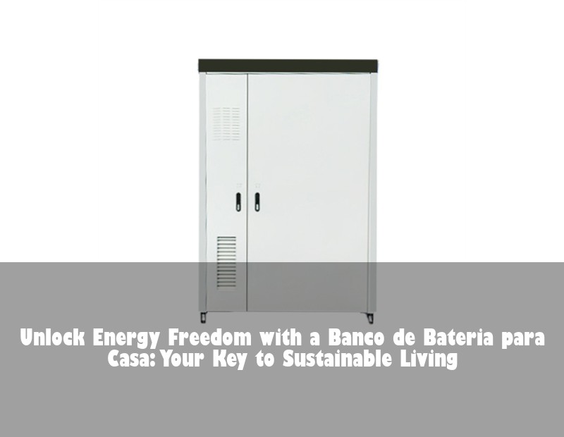 Unlock Energy Freedom with a Banco de Bateria para Casa: Your Key to Sustainable Living | HJ Energy Storage News