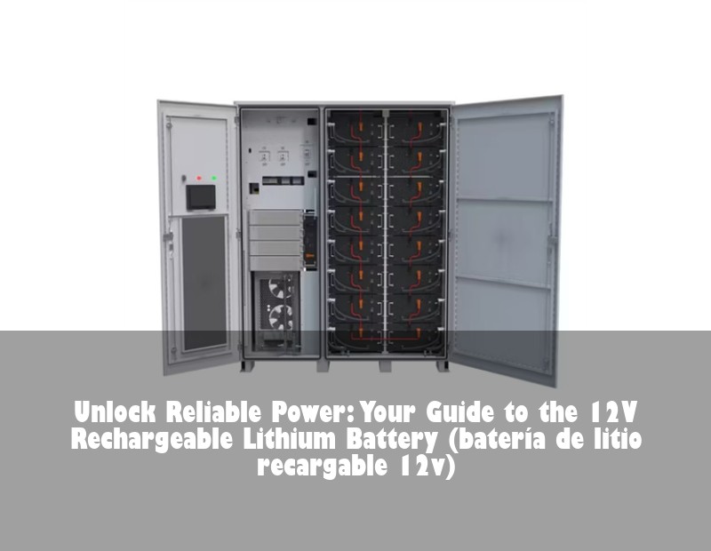Unlock Reliable Power: Your Guide to the 12V Rechargeable Lithium Battery (batería de litio recargable 12v)