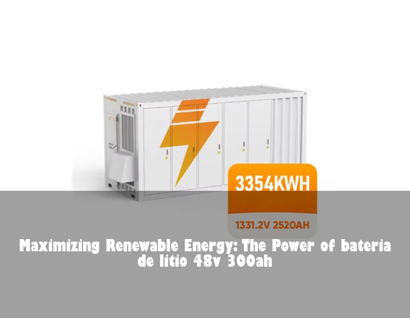 Maximizing Renewable Energy: The Power of bateria de litio 48v 300ah