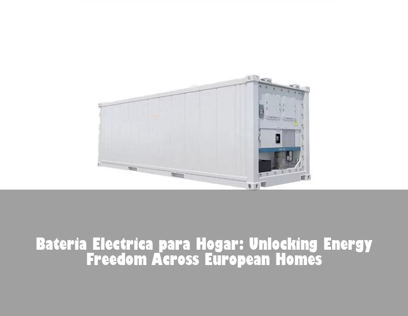 Bateria Electrica para Hogar: Unlocking Energy Freedom Across European Homes