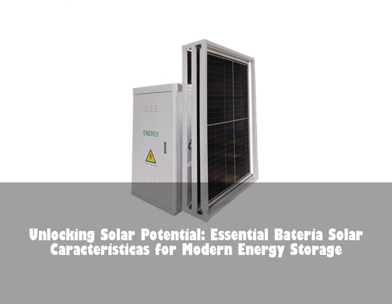 Unlocking Solar Potential: Essential Bateria Solar Caracteristicas for Modern Energy Storage | HJ Energy Storage News
