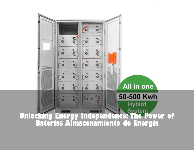 Unlocking Energy Independence: The Power of Baterias Almacenamiento de Energia