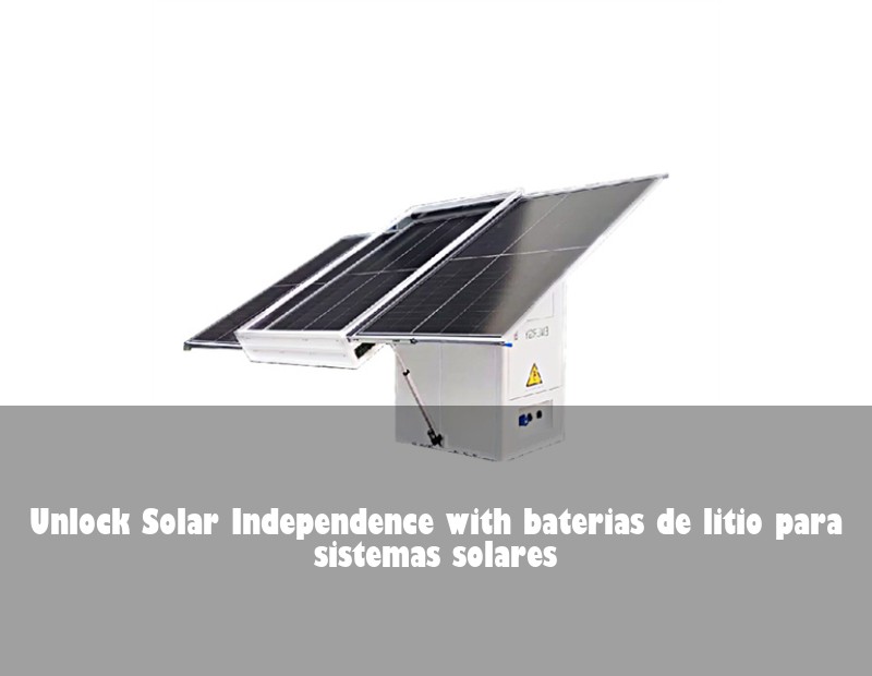 Unlock Solar Independence with baterias de litio para sistemas solares