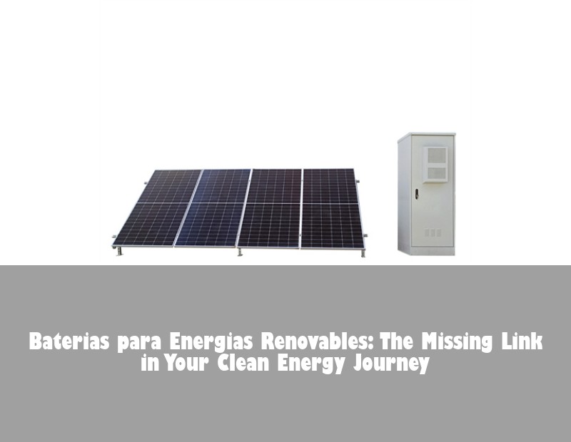 Baterias para Energias Renovables: The Missing Link in Your Clean Energy Journey