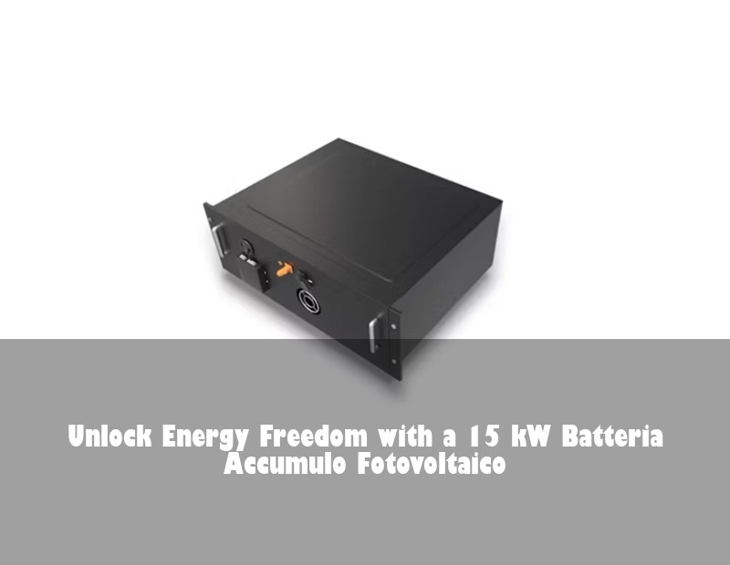 Unlock Energy Freedom with a 15 kW Batteria Accumulo Fotovoltaico | HJ Energy Storage News