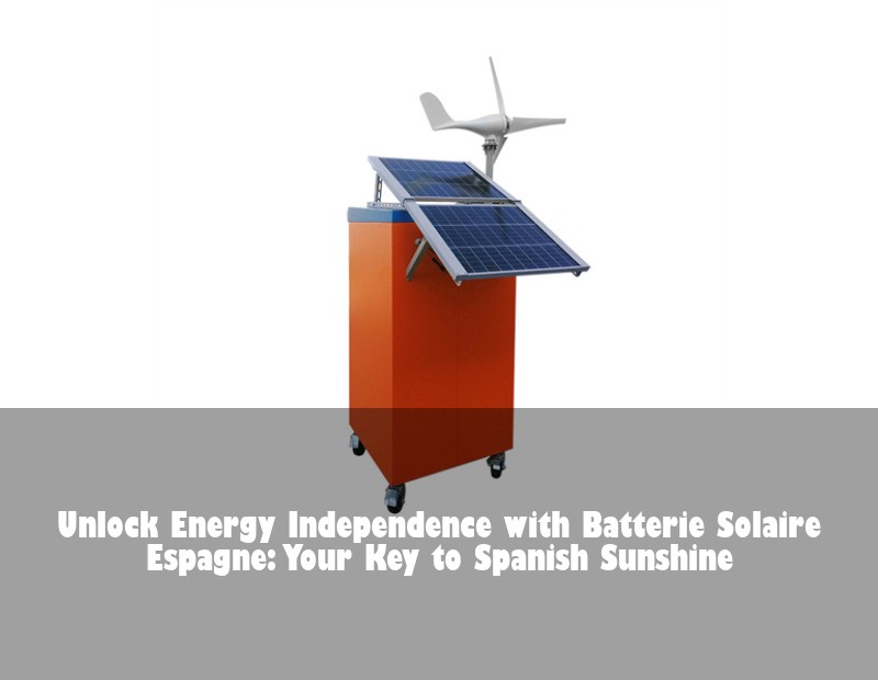 Unlock Energy Independence with Batterie Solaire Espagne: Your Key to Spanish Sunshine | HJ Energy Storage News