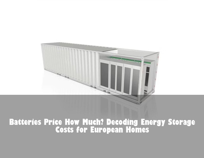 Batteries Price How Much? Decoding Energy Storage Costs for European Homes