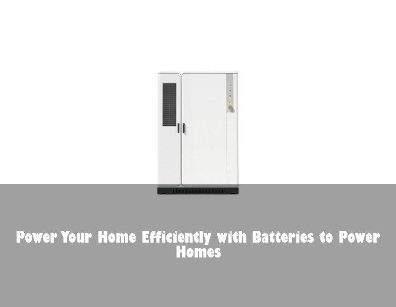 Power Your Home Efficiently with Batteries to Power Homes